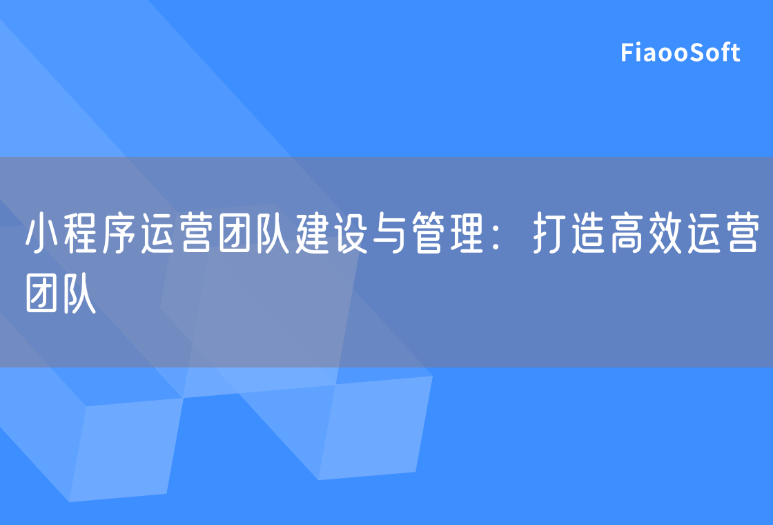 小程序运营团队建设与管理：打造高效运营团队