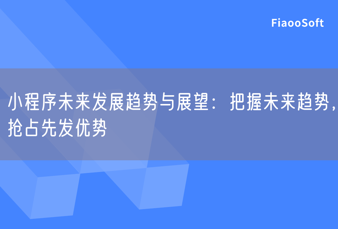 小程序未来发展趋势与展望：把握未来趋势，抢占先发优势