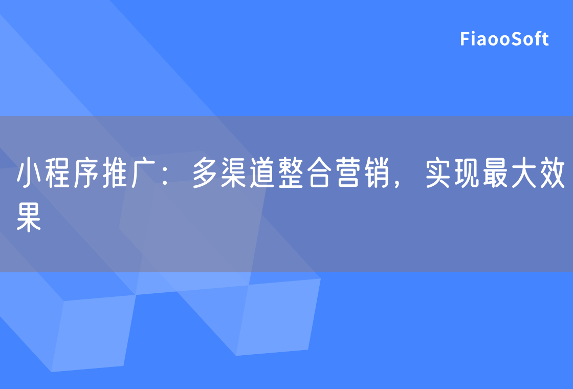 小程序推广：多渠道整合营销，实现最大效果