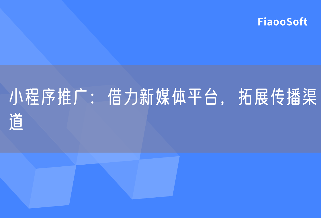 小程序推广：借力新媒体平台，拓展传播渠道