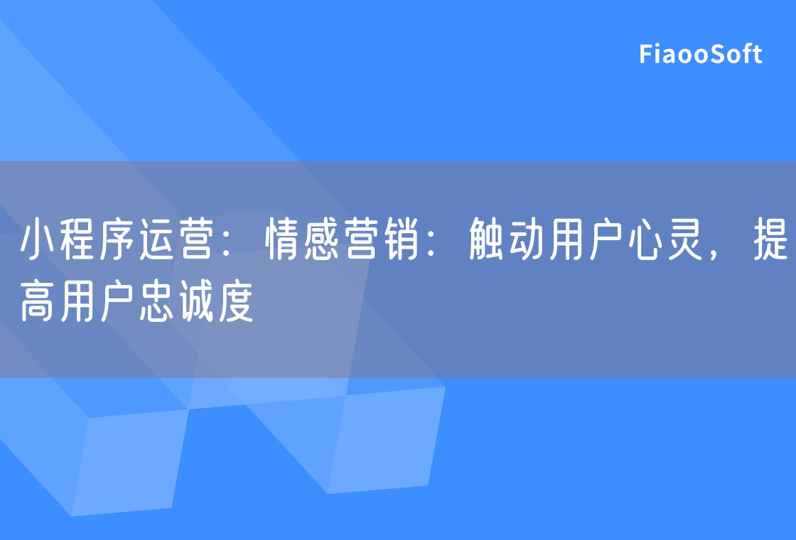 小程序运营：情感营销：触动用户心灵，提高用户忠诚度